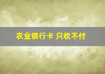 农业银行卡 只收不付